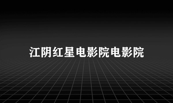 江阴红星电影院电影院