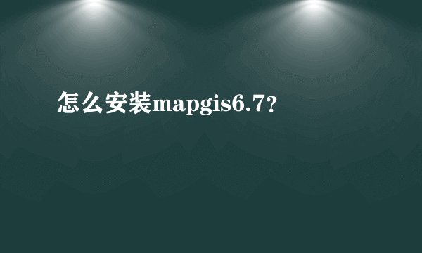 怎么安装mapgis6.7？