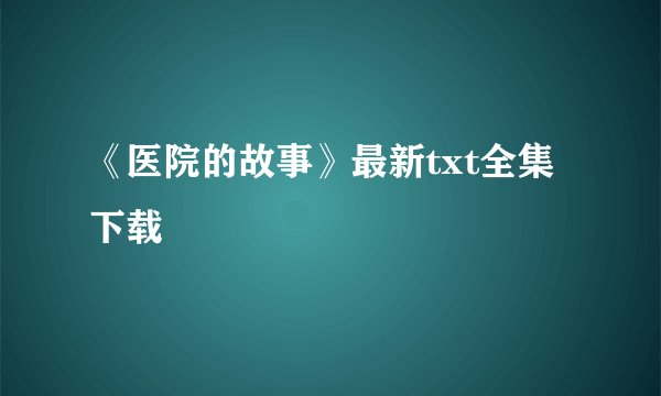 《医院的故事》最新txt全集下载