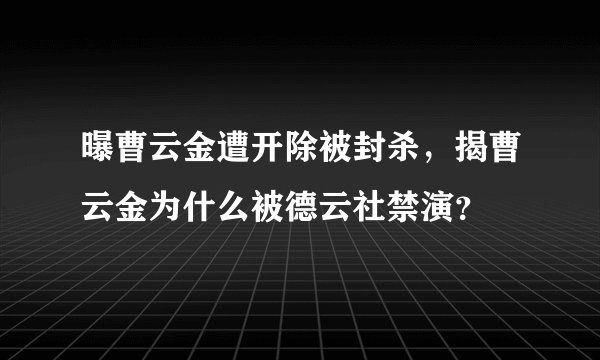 曝曹云金遭开除被封杀,揭曹云金为什么被德云社禁演?