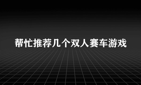 帮忙推荐几个双人赛车游戏
