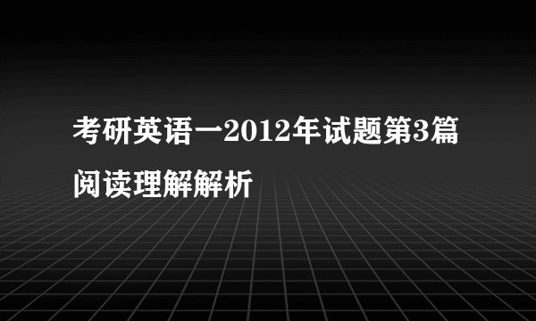 考研英语一2012年试题第3篇阅读理解解析