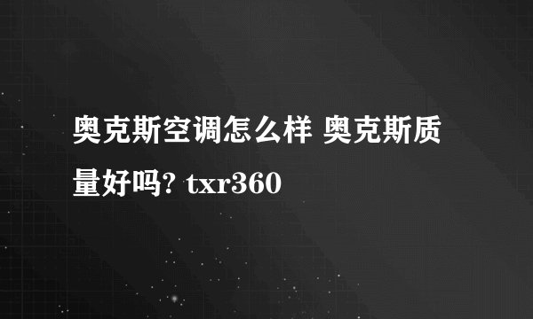 奥克斯空调怎么样 奥克斯质量好吗? txr360