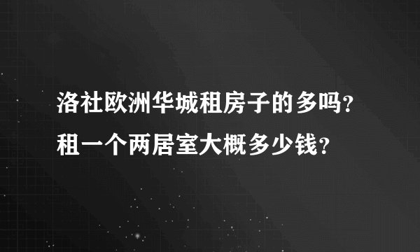 洛社欧洲华城租房子的多吗？租一个两居室大概多少钱？
