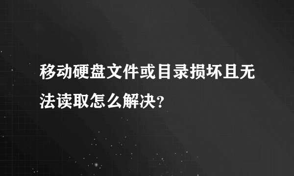 移动硬盘文件或目录损坏且无法读取怎么解决？