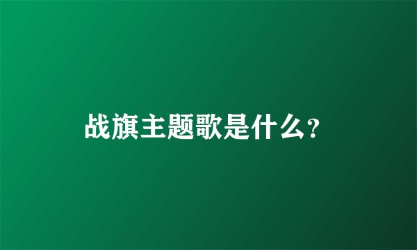 战旗主题歌是什么？