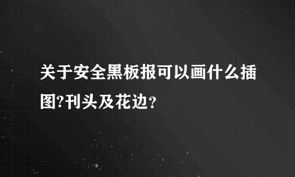 关于安全黑板报可以画什么插图?刊头及花边？