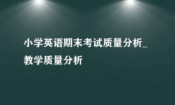 小学英语期末考试质量分析_教学质量分析