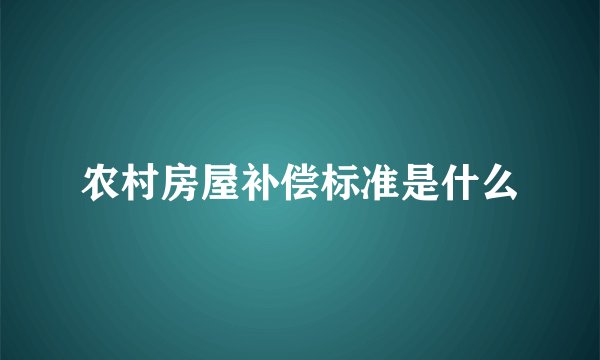 农村房屋补偿标准是什么