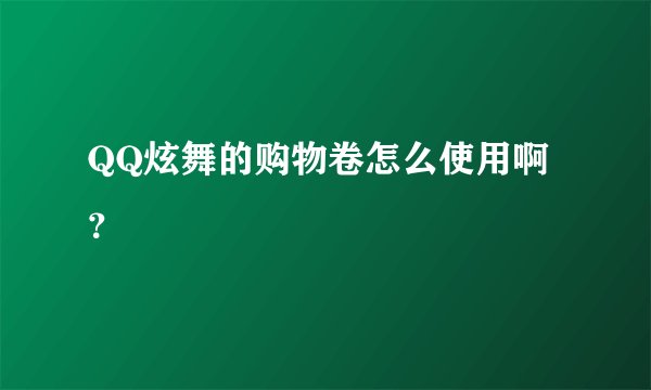 QQ炫舞的购物卷怎么使用啊？