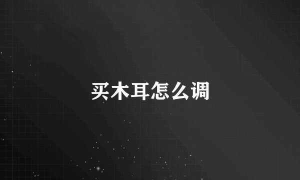 买木耳怎么调