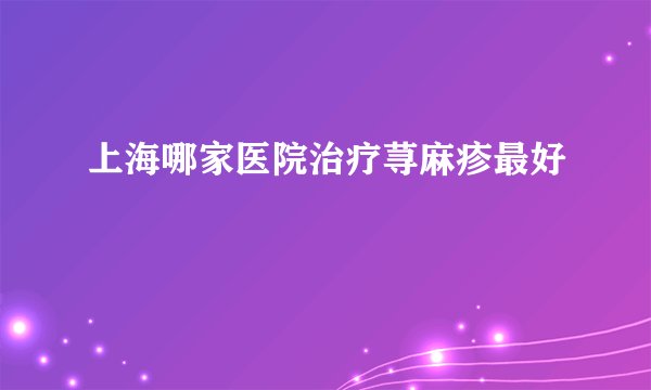 上海哪家医院治疗荨麻疹最好