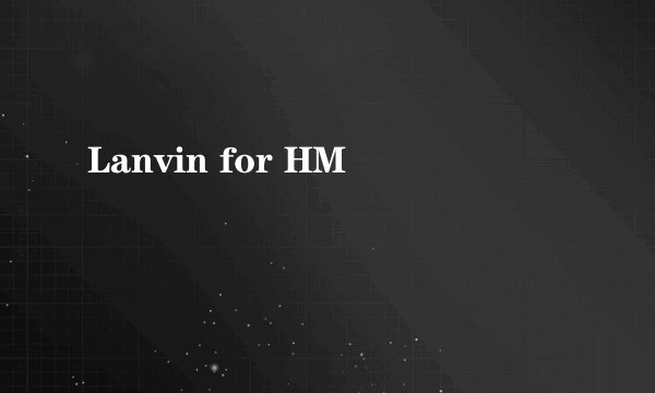 Lanvin for HM
