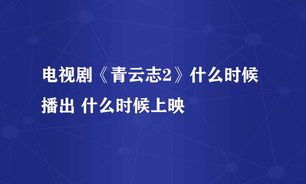 电视剧《青云志2》什么时候播出 什么时候上映