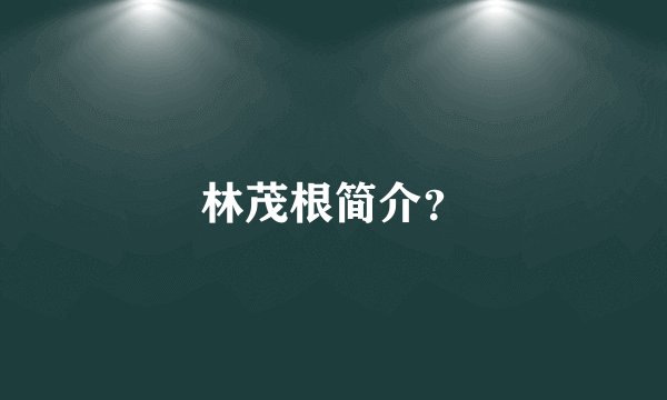 林茂根简介？