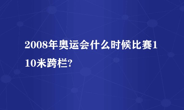 2008年奥运会什么时候比赛110米跨栏?