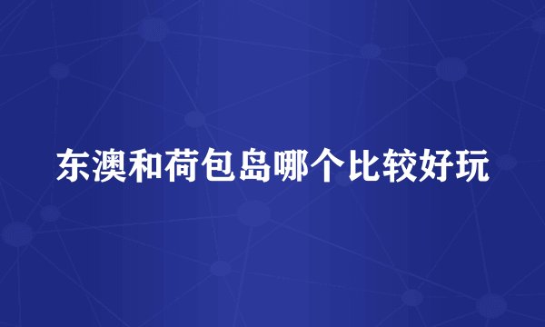 东澳和荷包岛哪个比较好玩