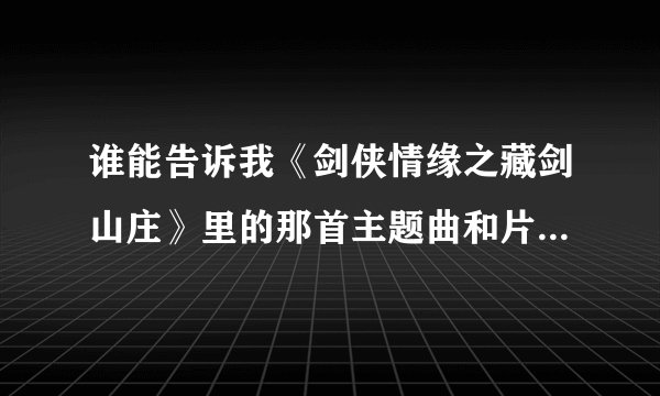 谁能告诉我《剑侠情缘之藏剑山庄》里的那首主题曲和片尾曲叫什么，好像是韩红唱的。。
