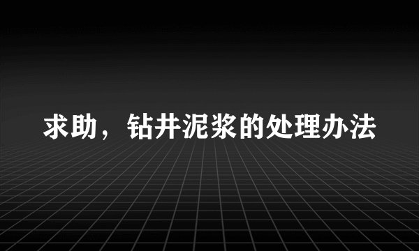 求助，钻井泥浆的处理办法