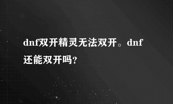 dnf双开精灵无法双开。dnf还能双开吗？