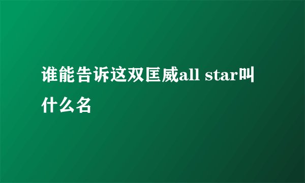 谁能告诉这双匡威all star叫什么名
