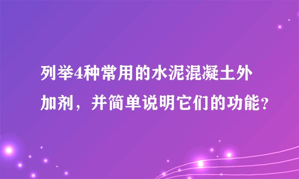 列举4种常用的水泥混凝土外加剂,并简单说明它们的功能?