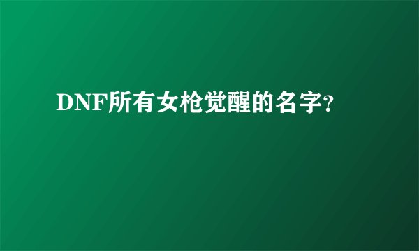 DNF所有女枪觉醒的名字？