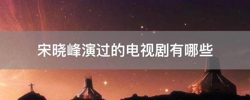 宋晓峰演过的电视剧有哪些