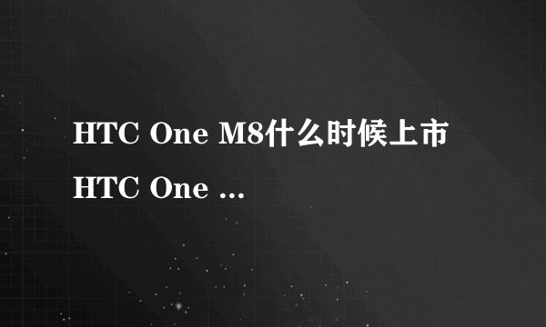 HTC One M8什么时候上市 HTC One M8上市时间