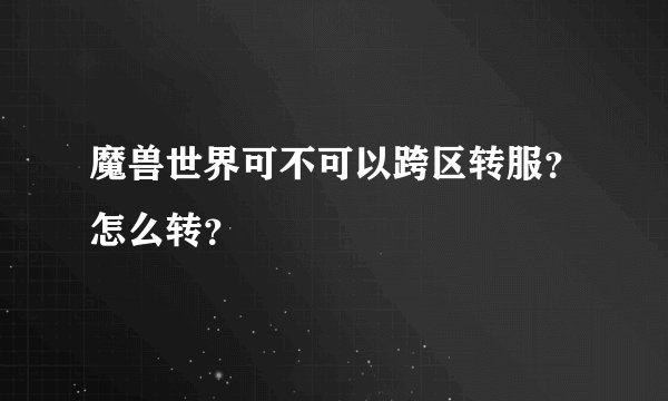 魔兽世界可不可以跨区转服?怎么转?