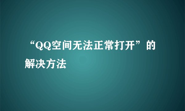 “QQ空间无法正常打开”的解决方法