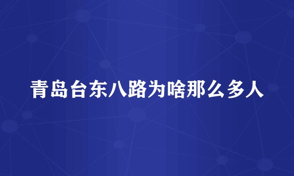 青岛台东八路为啥那么多人