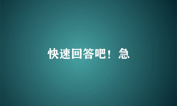 快速回答吧！急