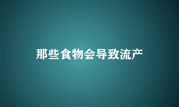 那些食物会导致流产