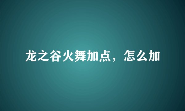 龙之谷火舞加点，怎么加