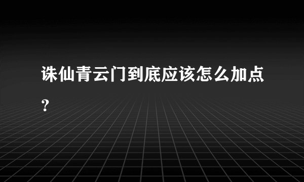 诛仙青云门到底应该怎么加点？