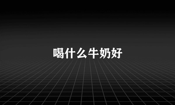 喝什么牛奶好