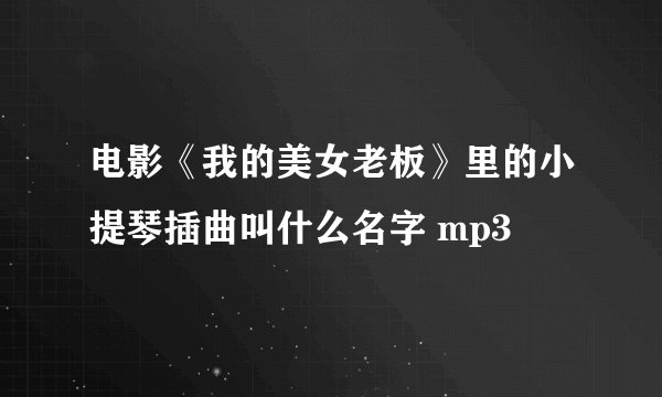 电影《我的美女老板》里的小提琴插曲叫什么名字 mp3