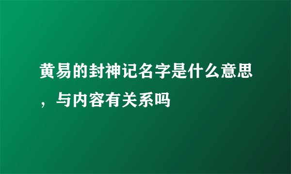 黄易的封神记名字是什么意思,与内容有关系吗