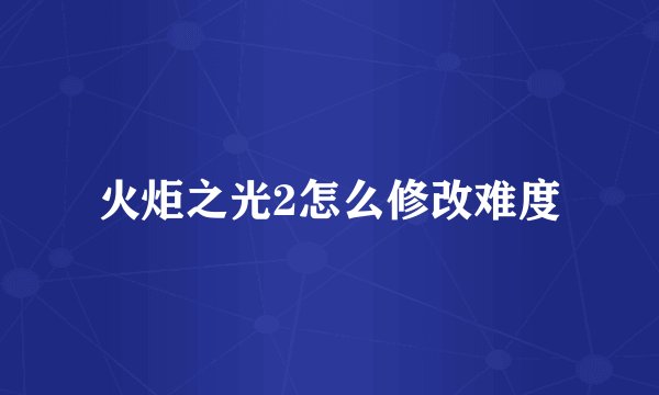 火炬之光2怎么修改难度