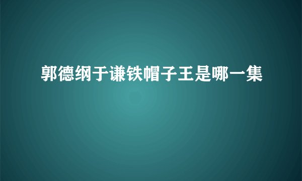 郭德纲于谦铁帽子王是哪一集
