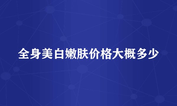 全身美白嫩肤价格大概多少