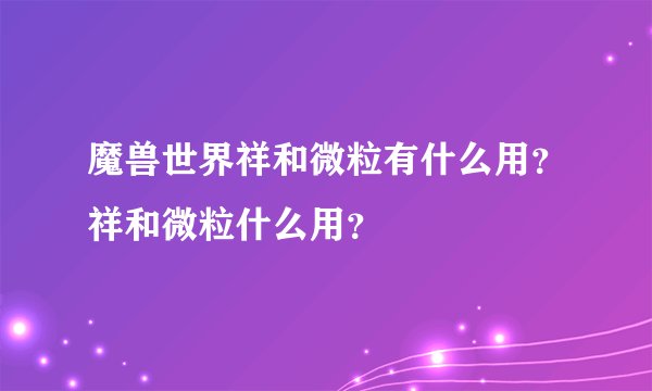 魔兽世界祥和微粒有什么用?祥和微粒什么用?