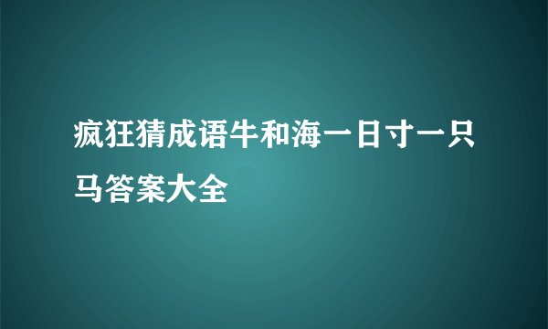 疯狂猜成语牛和海一日寸一只马答案大全