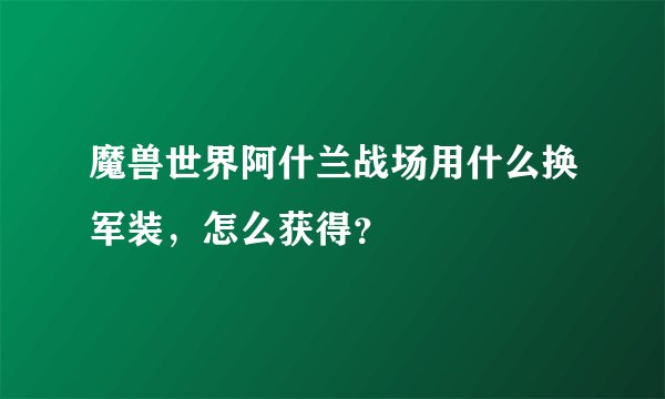 魔兽世界阿什兰战场用什么换军装，怎么获得？