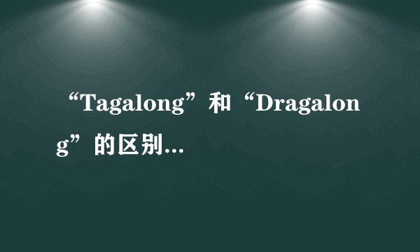 “Tagalong”和“Dragalong”的区别是什么？