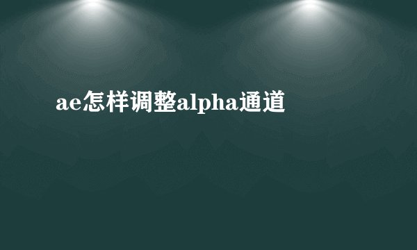 ae怎样调整alpha通道