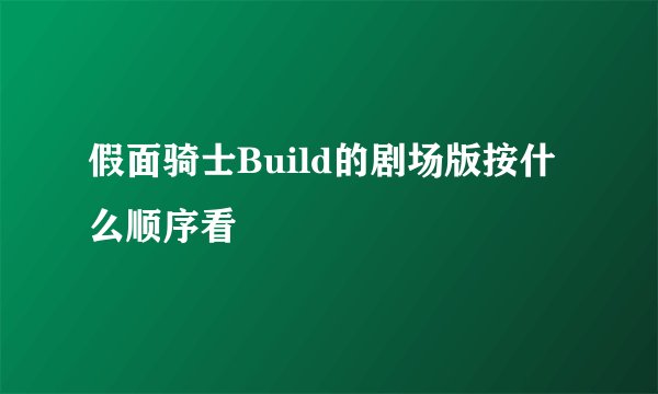 假面骑士Build的剧场版按什么顺序看
