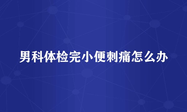 男科体检完小便刺痛怎么办