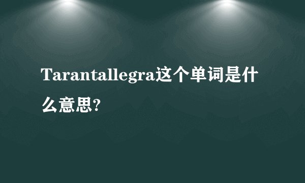 Tarantallegra这个单词是什么意思?